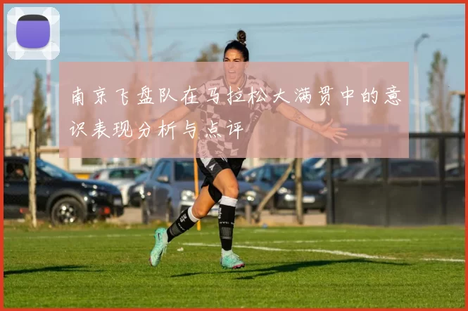 南京飞盘队在马拉松大满贯中的意识表现分析与点评