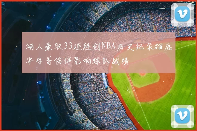 湖人豪取33连胜创NBA历史纪录雄鹿字母哥伤停影响球队战绩