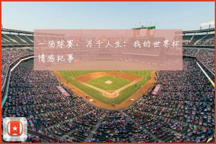 一场球赛,万千人生:我的世界杯情感纪事