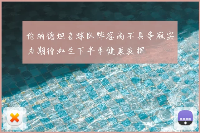 伦纳德坦言球队阵容尚不具争冠实力期待加兰下半季健康发挥