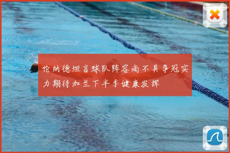伦纳德坦言球队阵容尚不具争冠实力期待加兰下半季健康发挥