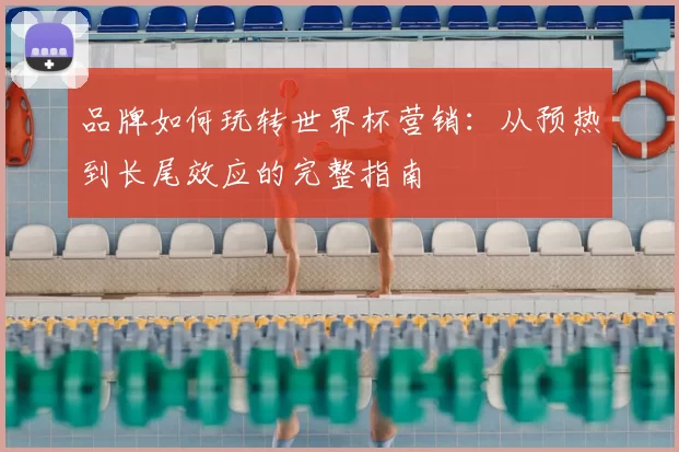 品牌如何玩转世界杯营销:从预热到长尾效应的完整指南
