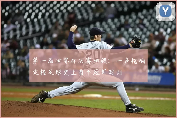 第一届世界杯决赛回顾:一声枪响定格足球史上首个冠军时刻