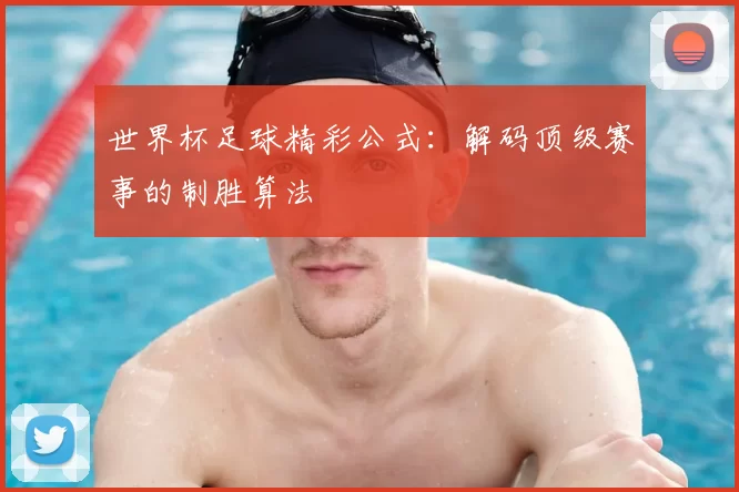 世界杯足球精彩公式:解码顶级赛事的制胜算法