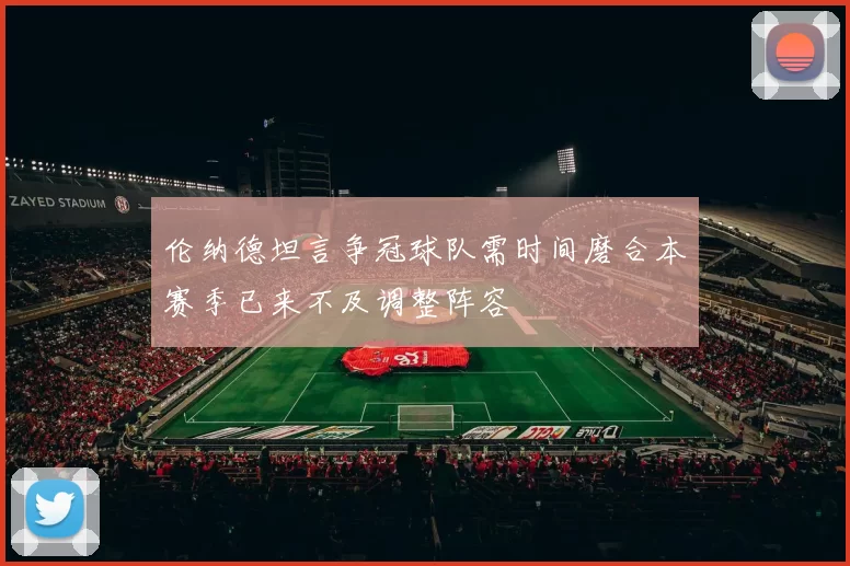 伦纳德坦言争冠球队需时间磨合本赛季已来不及调整阵容