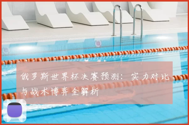 俄罗斯世界杯决赛预测:实力对比与战术博弈全解析