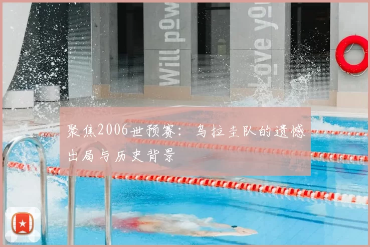 聚焦2006世预赛：乌拉圭队的遗憾出局与历史背景
