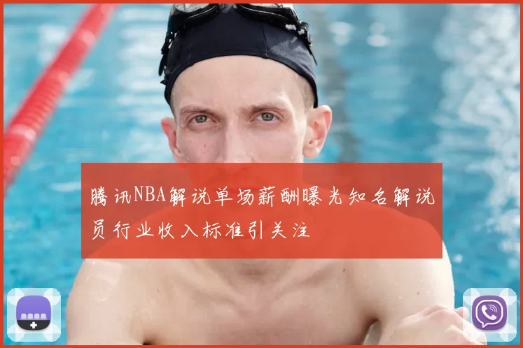 腾讯NBA解说单场薪酬曝光知名解说员行业收入标准引关注