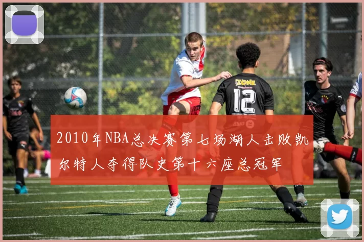 2010年NBA总决赛第七场湖人击败凯尔特人夺得队史第十六座总冠军