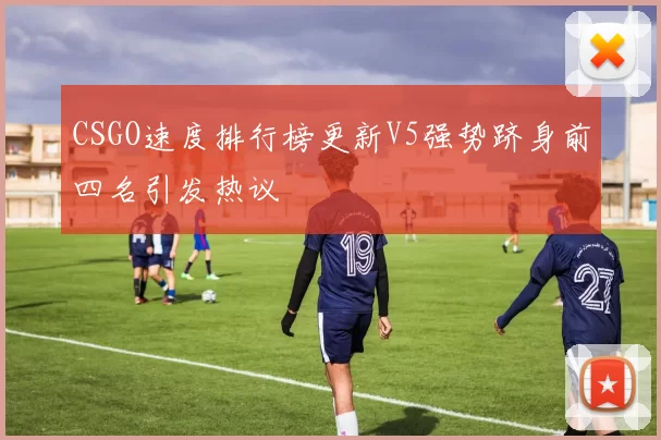 CSGO速度排行榜更新V5强势跻身前四名引发热议