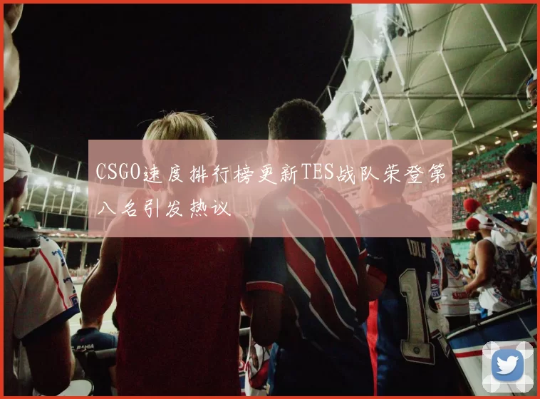 CSGO速度排行榜更新TES战队荣登第八名引发热议