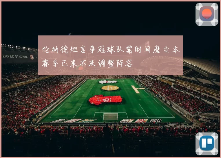 伦纳德坦言争冠球队需时间磨合本赛季已来不及调整阵容