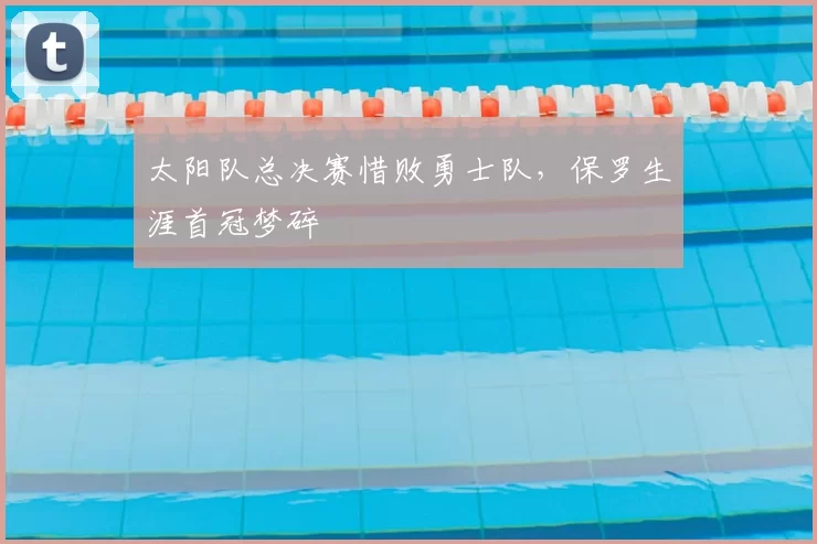 太阳队总决赛惜败勇士队,保罗生涯首冠梦碎