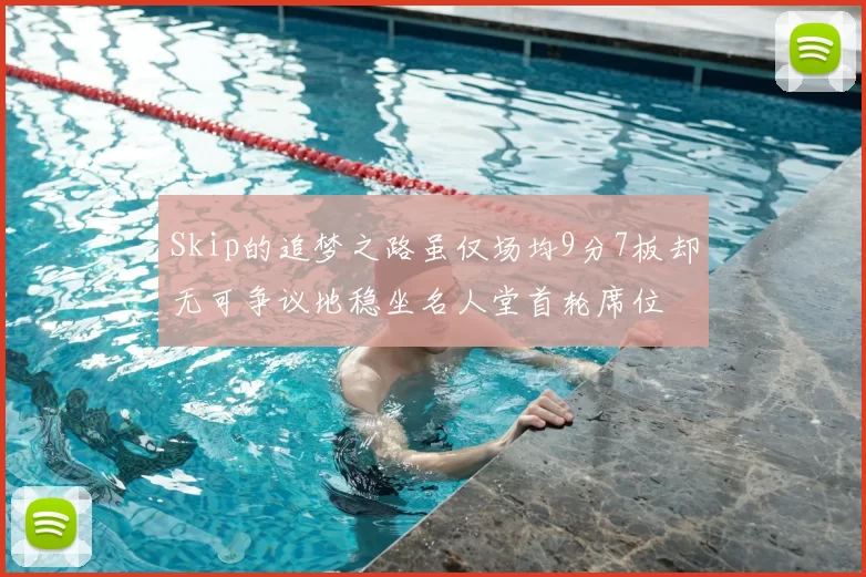 Skip的追梦之路虽仅场均9分7板却无可争议地稳坐名人堂首轮席位
