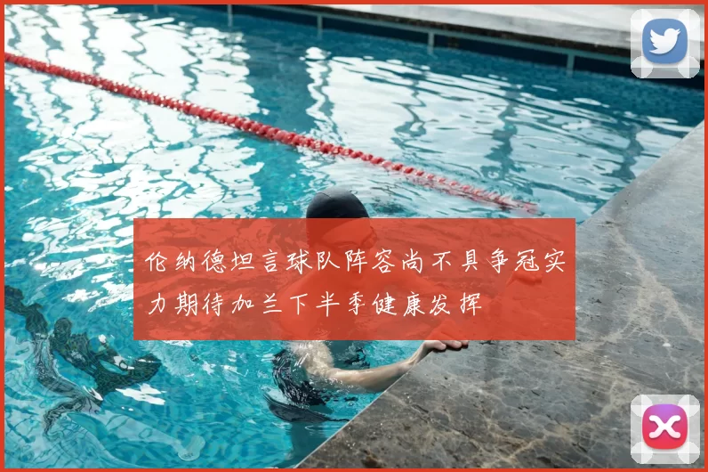 伦纳德坦言球队阵容尚不具争冠实力期待加兰下半季健康发挥