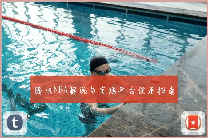 腾讯NBA解说与直播平台使用指南