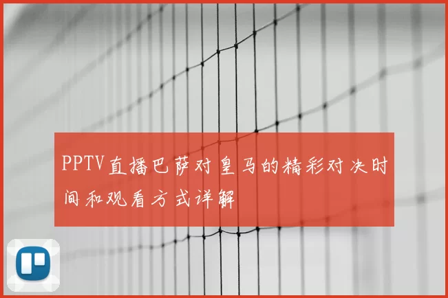 PPTV直播巴萨对皇马的精彩对决时间和观看方式详解