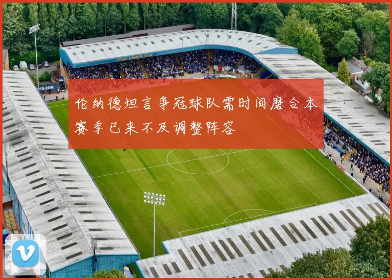 伦纳德坦言争冠球队需时间磨合本赛季已来不及调整阵容