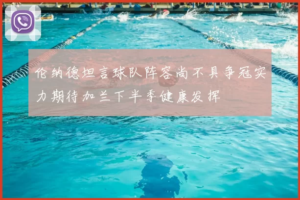 伦纳德坦言球队阵容尚不具争冠实力期待加兰下半季健康发挥