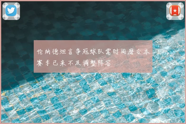 伦纳德坦言争冠球队需时间磨合本赛季已来不及调整阵容