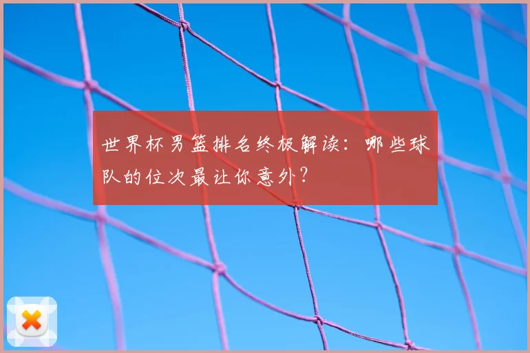 世界杯男篮排名终极解读：哪些球队的位次最让你意外？