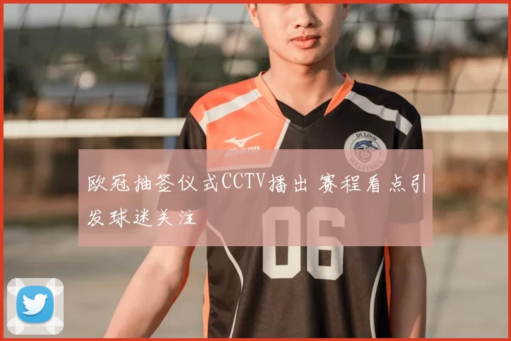 欧冠抽签仪式CCTV播出 赛程看点引发球迷关注
