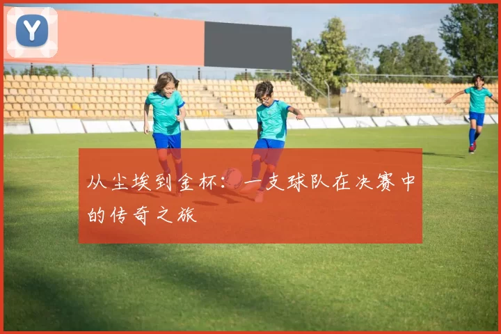 从尘埃到金杯:一支球队在决赛中的传奇之旅