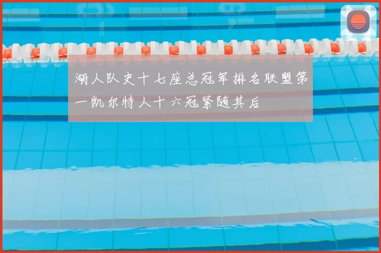 湖人队史十七座总冠军排名联盟第一凯尔特人十六冠紧随其后