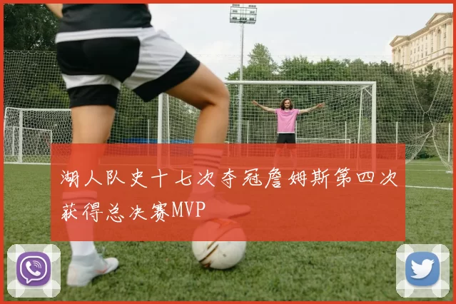 湖人队史十七次夺冠詹姆斯第四次获得总决赛MVP
