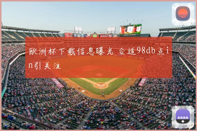 欧洲杯下载信息曝光 合适98db点in引关注