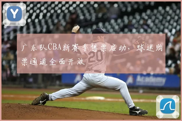 广东队CBA新赛季售票启动,球迷购票通道全面开放