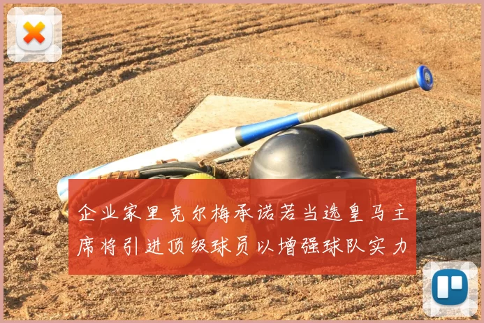 企业家里克尔梅承诺若当选皇马主席将引进顶级球员以增强球队实力