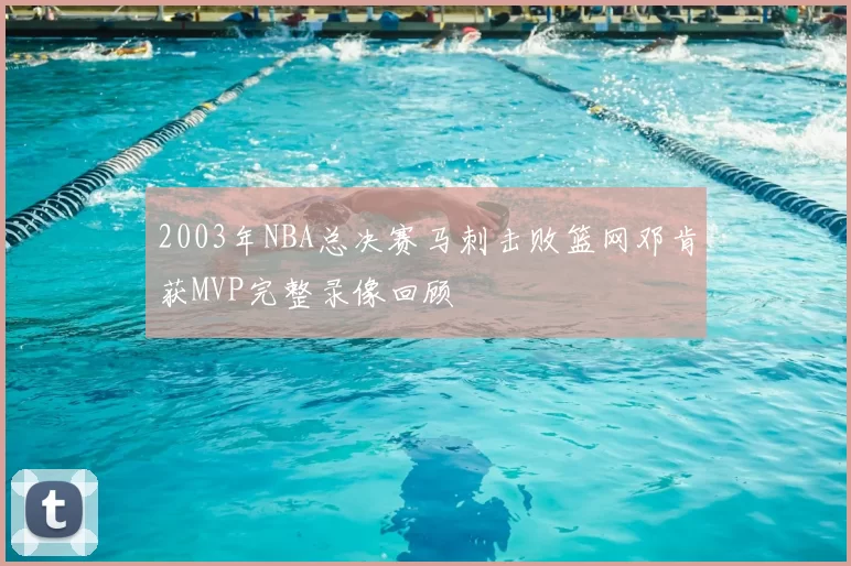 2003年NBA总决赛马刺击败篮网邓肯获MVP完整录像回顾