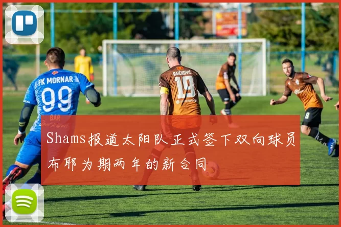 Shams报道太阳队正式签下双向球员布耶为期两年的新合同