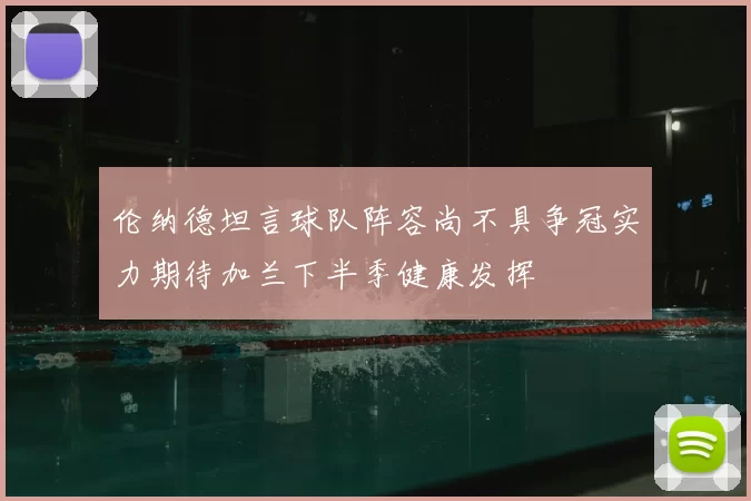 伦纳德坦言球队阵容尚不具争冠实力期待加兰下半季健康发挥