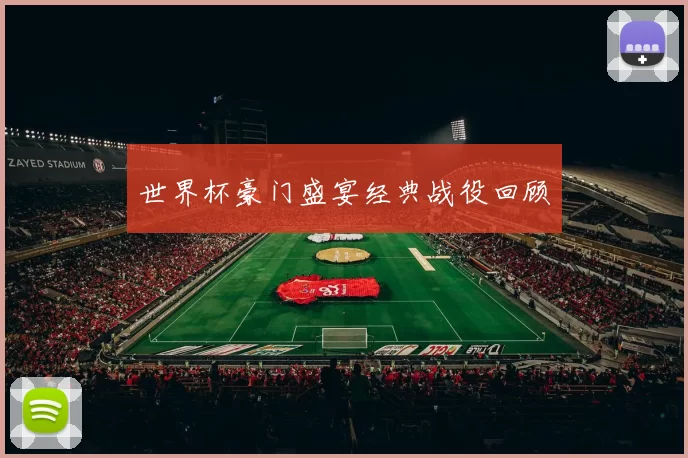世界杯豪门盛宴经典战役回顾