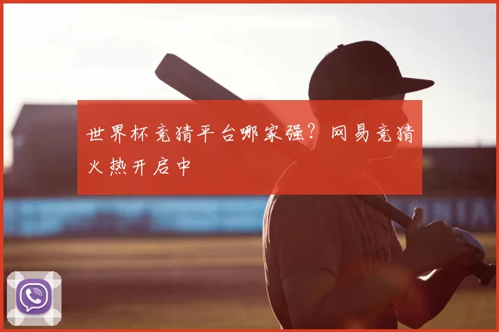 世界杯竞猜平台哪家强?网易竞猜火热开启中