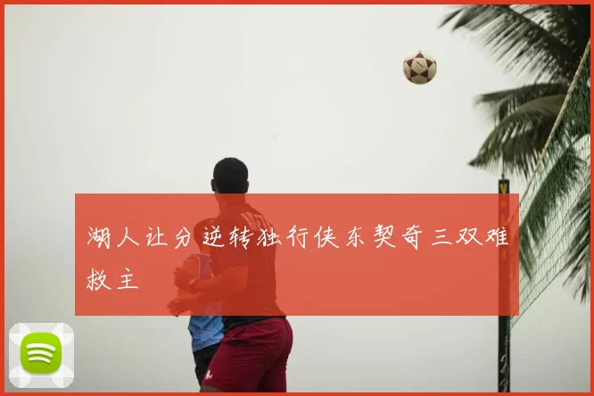 湖人让分逆转独行侠东契奇三双难救主