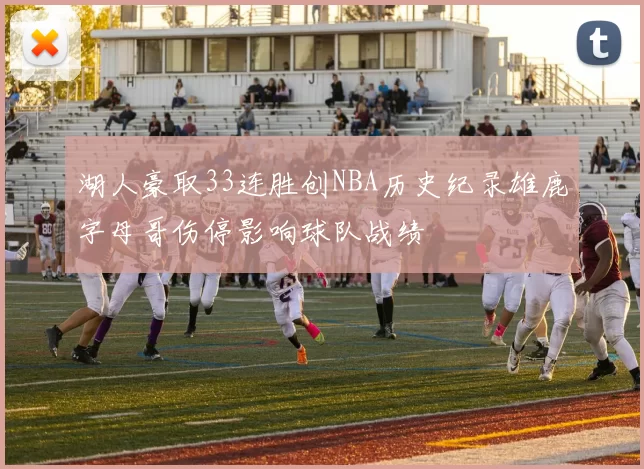 湖人豪取33连胜创NBA历史纪录雄鹿字母哥伤停影响球队战绩