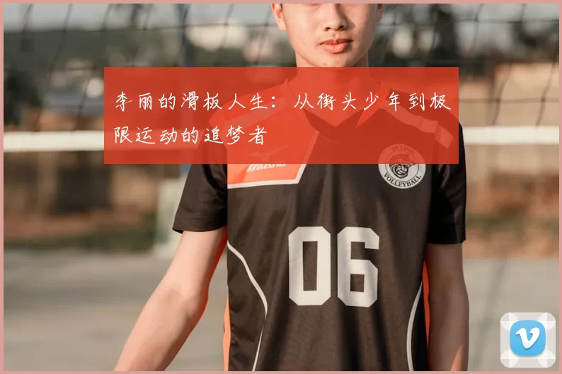 李丽的滑板人生：从街头少年到极限运动的追梦者