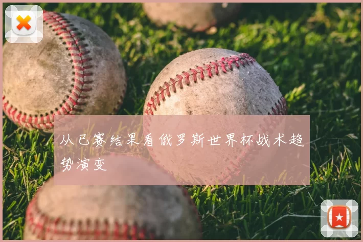 从已赛结果看俄罗斯世界杯战术趋势演变
