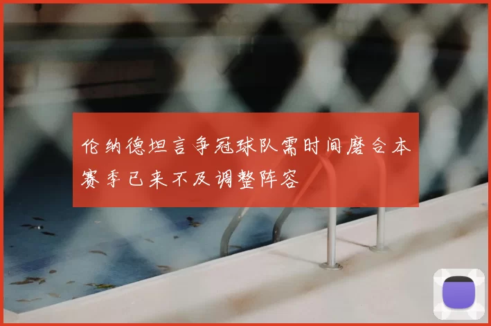 伦纳德坦言争冠球队需时间磨合本赛季已来不及调整阵容