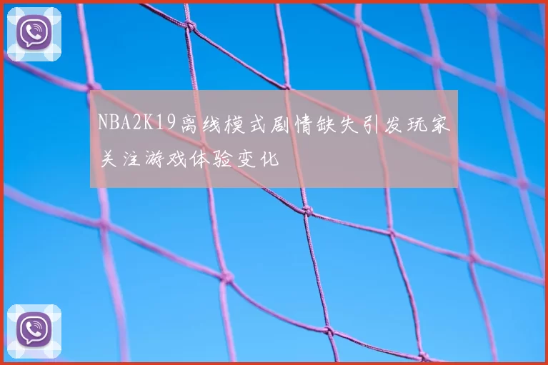 NBA2K19离线模式剧情缺失引发玩家关注游戏体验变化