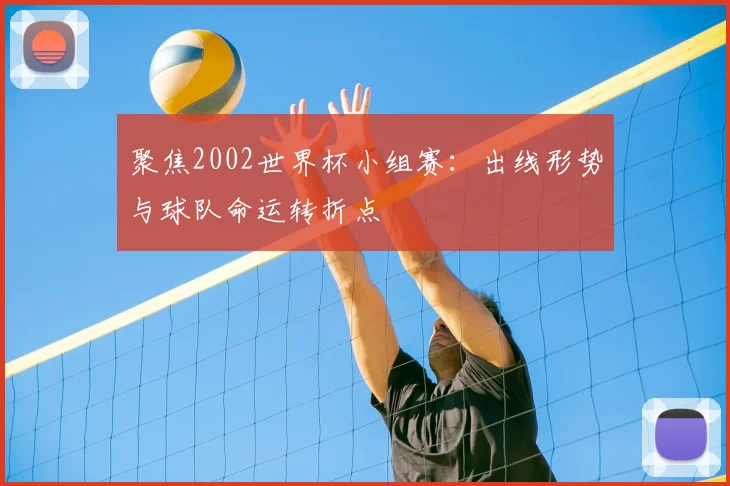 聚焦2002世界杯小组赛：出线形势与球队命运转折点
