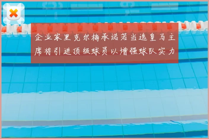 企业家里克尔梅承诺若当选皇马主席将引进顶级球员以增强球队实力
