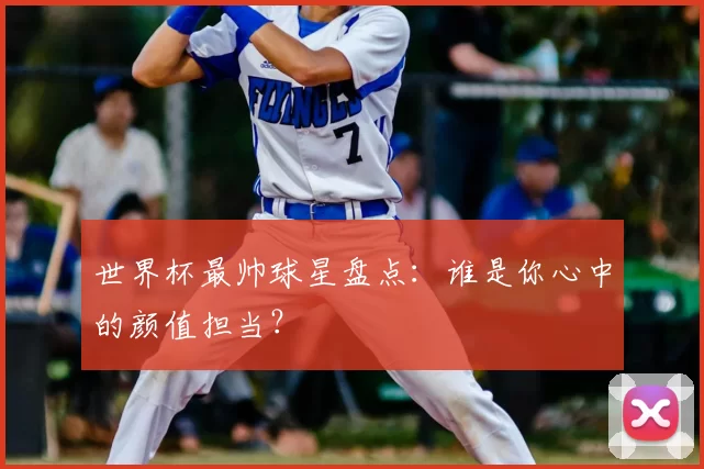 世界杯最帅球星盘点:谁是你心中的颜值担当?