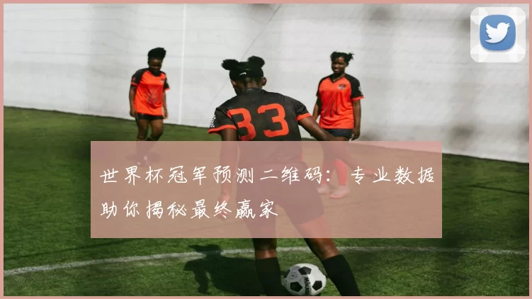 世界杯冠军预测二维码:专业数据助你揭秘最终赢家