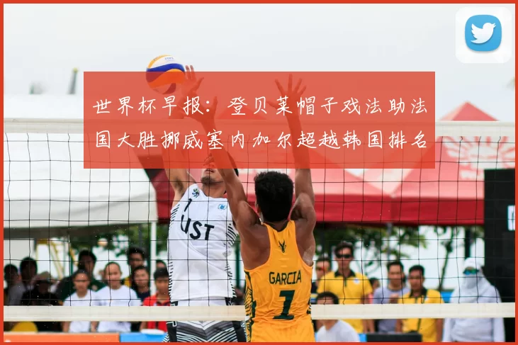 世界杯早报：登贝莱帽子戏法助法国大胜挪威塞内加尔超越韩国排名提升