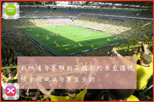 利物浦与塞维利亚精彩对决直播视频全程回放与赛后分析