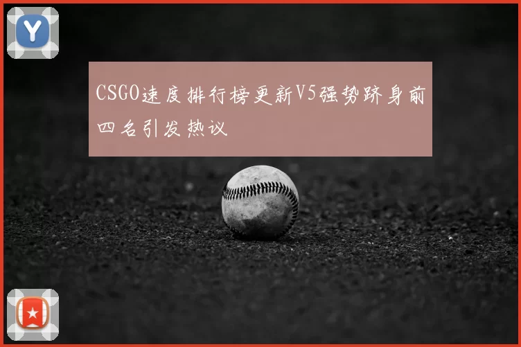 CSGO速度排行榜更新V5强势跻身前四名引发热议